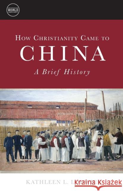 How Christianity Came to China: A Brief History Kathleen L. Lodwick 9781451472301 Fortress Press