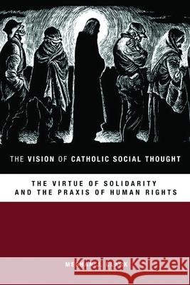 The Vision of Catholic Social Thought: The Virtue of Solidarity and the Praxis of Human Rights Meghan J. Clark 9781451472486