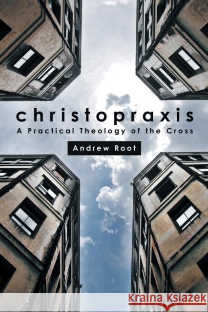 Christopraxis: A Practical Theology of the Cross Root, Andrew 9781451478150 Fortress Press