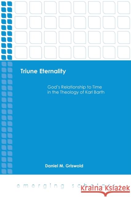 Triune Eternality God's Relationship to Time in the Theology of Karl Barth Griswold, Daniel M. 9781451479300 Fortress Press