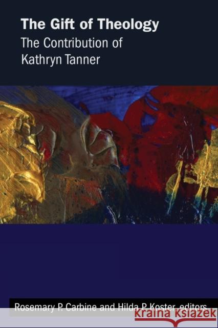 Gift of Theology: The Contribution of Kathryn Tanner Rosemary P. Carbine Hilda P. Koster 9781451482065 Fortress Press
