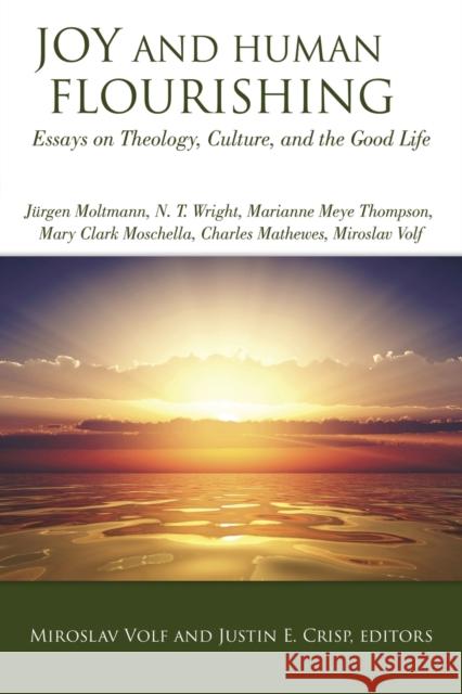 Joy and Human Flourishing: Essays on Theology, Culture and the Good Life Miroslav Volf Justin E. Crisp 9781451482072 Fortress Press