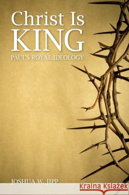 Christ Is King: Paul's Royal Ideology Joshua W. Jipp 9781451482102 Fortress Press