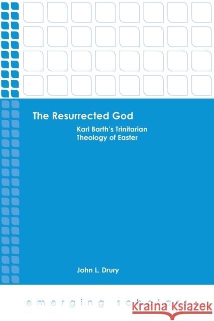 The Resurrected God: Karl Barth's Trinitarian Theology of Easter Drury, John L. 9781451482805
