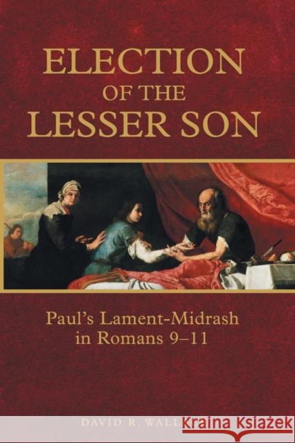 Election of the Lesser Son: Paul's Lament-Midrash in Romans 9-11 David R. Wallace 9781451482959 Fortress Press