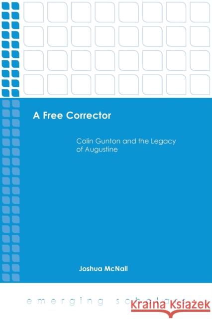 A Free Corrector: Colin Gunton and the Legacy of Augustine Joshua McNall 9781451487961