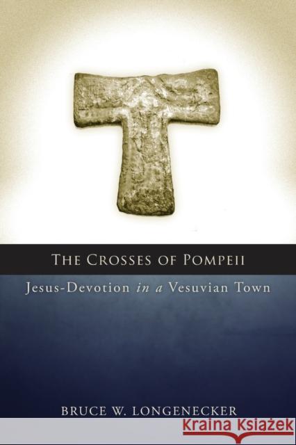 Crosses of Pompeii: Jesus-Devotion in a Vesuvian Town Bruce W. Longenecker 9781451490121