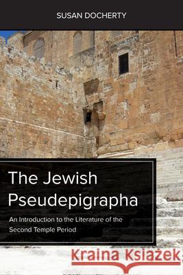 The Jewish Pseudepigrapha: An Introduction to the Literature of the Second Temple Period Susan Docherty 9781451490282 Fortress Press