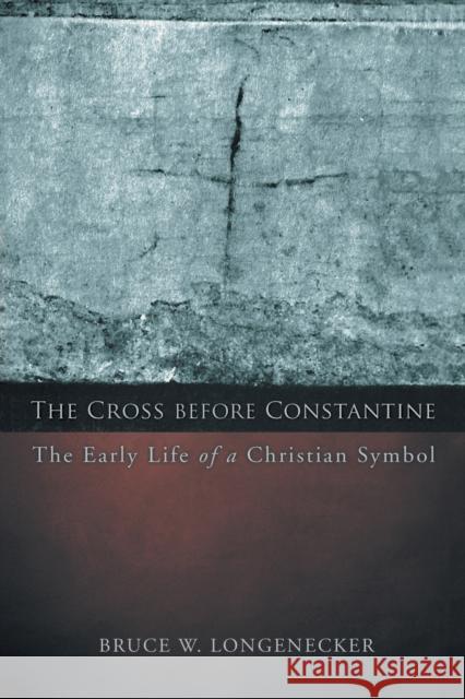 The Cross before Constantine: The Early Life of a Christian Symbol Longenecker, Bruce W. 9781451490305
