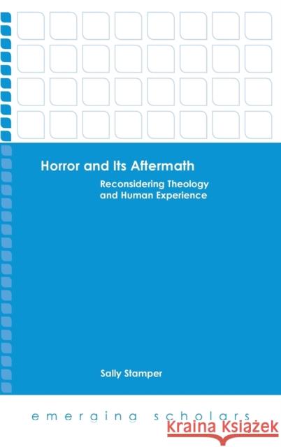 Horror and Its Aftermath: Reconsidering Theology and Human Experience Sally Stamper 9781451492682 Fortress Press