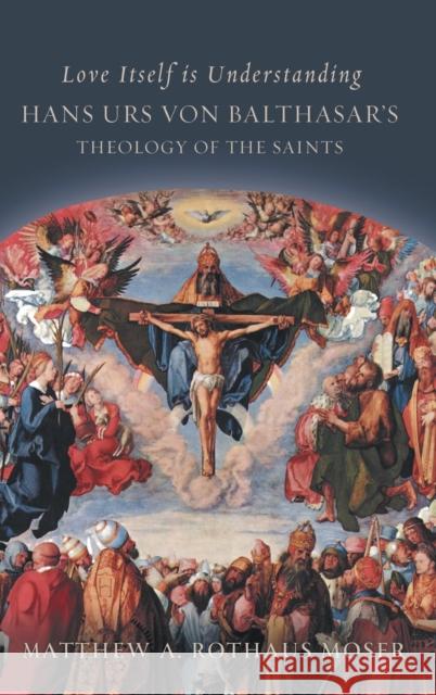 Love Itself is Understanding: Hans Urs von Balthasar's Theology of the Saints Rothaus Moser, Matthew A. 9781451499599 Fortress Press