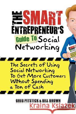 The Smart Entrepreneur's Guide to Social Networking: The Secrets of Using Social Networking to Get More Customers without Spending a Ton of Cash Brown, William 9781451500172 Createspace