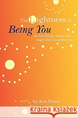 The Lightness of Being You: Set Free the Joy, Beauty, and Magic That Live Within You Ann Ernst 9781451500523