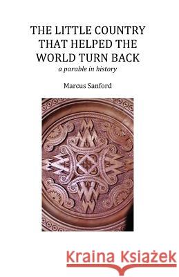 The Little Country That Helped the World Turn Back: a parable in history Sanford, Marcus 9781451502107 Createspace