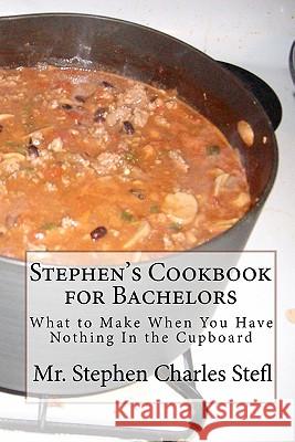 Stephen's Cookbook for Bachelors: What to Make When You Have Nothing In the Cupboard Stefl, Stephen Charles 9781451502626 Createspace
