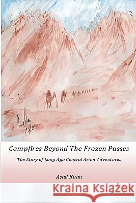 Campfires Beyond The Frozen Passes: The Story of a Long Ago Central Asian Adventure Khan, Yameen 9781451503500