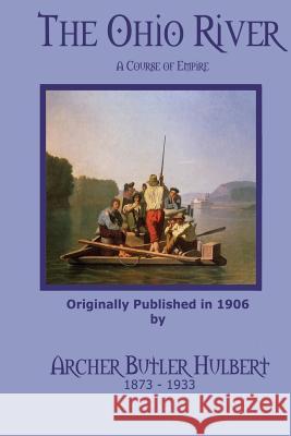 The Ohio River: A Course of Empire Archer Butler Hulbert C. Stephen Badgley 9781451506112 Createspace