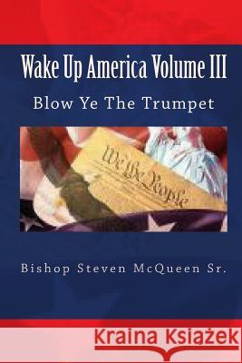 Wake Up America Volume III: Blow Ye The Trumpet McQueen Sr, Bishop Steven 9781451506136 Createspace