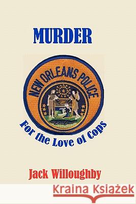 Murder For The Love Of Cops: A Novel Of The New Orleans Police Willoughby, Jack 9781451507065