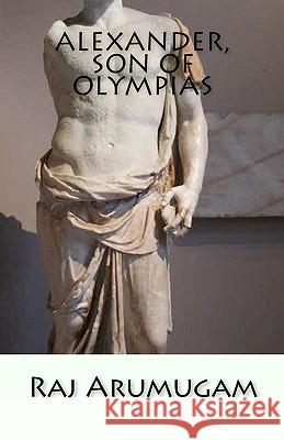 Alexander, Son of Olympias: self and identity Arumugam, Raj 9781451507447 Createspace