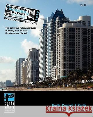 Official Condo Buyers Guide To Sunny Isles Beach: 2010 - The Definitive Reference Guide to Sunny Isles Beach's Condominium Market Condo Vultures 9781451509687 Createspace