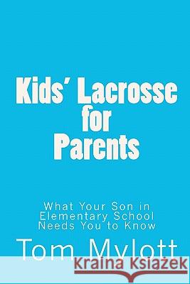 Kids' Lacrosse for Parents: : What Your Son in Elementary School Needs You to Know Mylott, Tom 9781451510102 Createspace