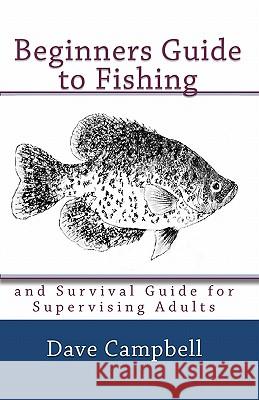 Beginners Guide to Fishing: and Survival Guide for Supervising Adults Campbell, Dave 9781451510447 Createspace