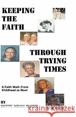 Keeping the Faith through Trying Times: A Faith Walk From Childhood To Now Haith, Betty Miles 9781451510508