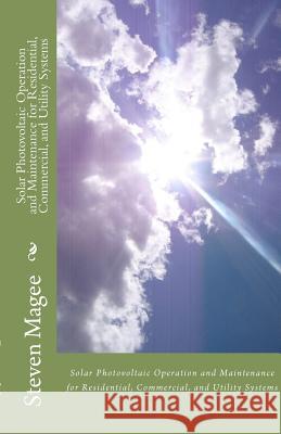 Solar Photovoltaic Operation and Maintenance for Residential, Commercial and Utility Systems Steven Magee 9781451510669 Createspace