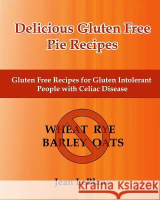 Delicious Gluten Free Pie Recipes: Gluten Free Recipes for Gluten Intolerant People with Celiac Sprue Disease Jean LeBlanc 9781451510928