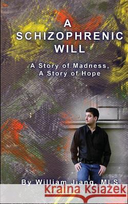 A Schizophrenic Will: A Story of Madness, A Story of Hope Mls, William Jiang 9781451512243 Createspace