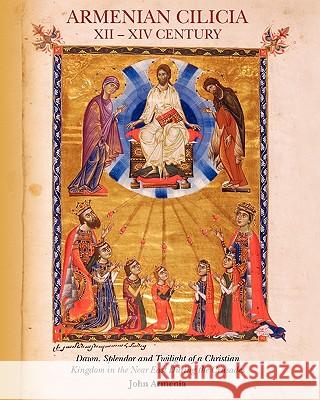 Armenian Cilicia XII -- XIV Century: Dawn, Splendor and Twilight of a Christian Kingdom in the Near East During the Crusades John Armenia 9781451512755
