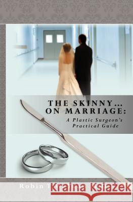 The Skinny on Marriage: A Plastic Surgeon's Practical Guide Robin T. W. Yua 9781451513851 Createspace