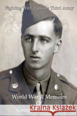 Fighting with Patton's Third Army: World War II Memoirs of George F. Threlfall George F. Threlfall John E. Threlfall Richard J. Threlfall 9781451514964