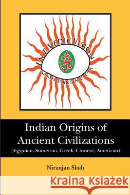 Indian Origins of Ancient Civilizations: (Egyptian, Sumerian, Greek, Chinese, American) Niranjan Shah 9781451515879 Createspace