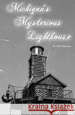 Michigan's Mysterious Lighthouse Matt Manceau 9781451516302 Createspace