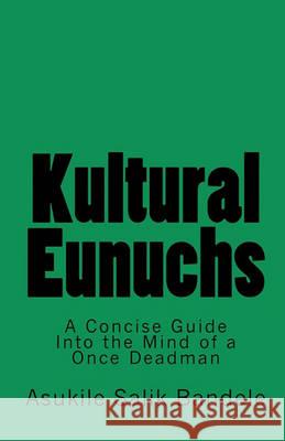 Kultural Eunuchs: A Concise Guide Into the Mind of a Once Deadman Asukile Salik Bandele 9781451516753 Createspace