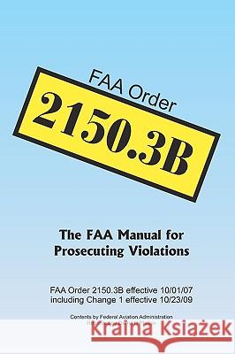 FAA Order 2150.3B: The FAA Manual for Prosecuting Violations Administration, Federal Aviation 9781451521740 Createspace