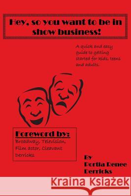 Hey, So You Want To Be In Show Business: (UPDATED 2014) a quick and easy guide to getting started for kids, teens and adults Derricks, Portia Renee 9781451521764 Createspace