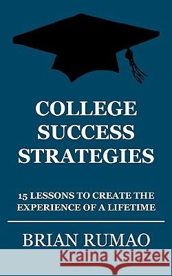 College Success Strategies: 15 Lessons to Create the Experience of a Lifetime Brian Rumao 9781451522044 Createspace