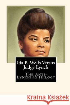 Ida B. Wells Versus Judge Lynch: The Anti-Lynching Trilogy Ida B. Wells Joe Henry Mitchell Joe Henry Mitchell 9781451523386 Createspace