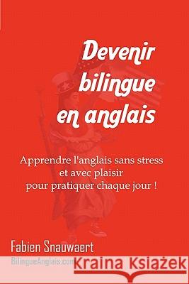 Devenir bilingue en anglais: Apprendre l'anglais sans stress et avec plaisir pour pratiquer chaque jour ! Snauwaert, Fabien 9781451523393