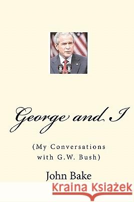 George and I: (My Conversations with G.W. Bush) John Bake MR Marco a. Mirand 9781451523737 Createspace