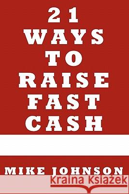 21 Ways to Raise Fast Cash: Quick Methods to raise Cash Online and Offline Johnson, Mike 9781451523959 Createspace