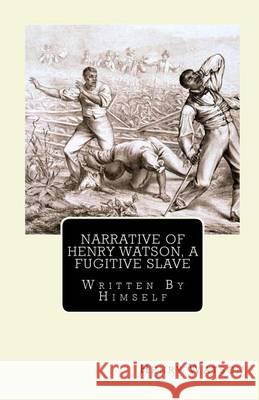 Narrative of Henry Watson, A Fugitive Slave: Written By Himself Mitchell, Joe Henry 9781451524581 Createspace