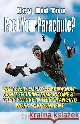 Hey, Did You Pack Your Parachute?: What Every Employee Must Know About Securing Their Income & Their Future In Today's Changing Work Environment Jones, Conrad L. 9781451526042