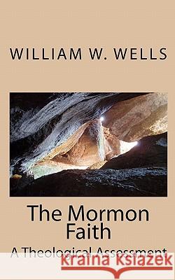 The Mormon Faith: A Theological Assessment William W. Wells 9781451526196