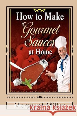 How to Make Gourmet Sauces at Home Margaret Miller 9781451526332