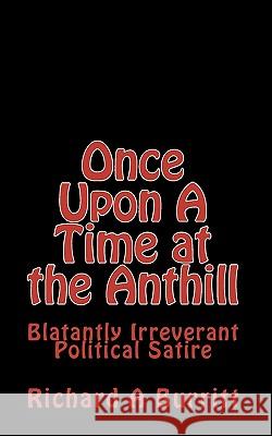 Once Upon A Time at the Anthill: Blatantly Irreverent Political Satire Burritt, Richard A. 9781451526462 Createspace