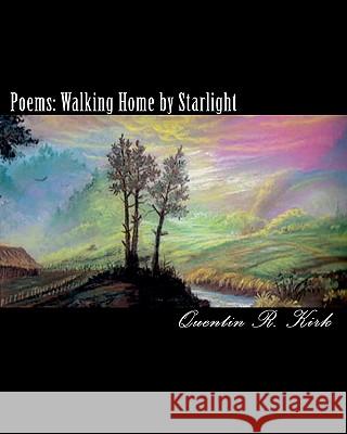 Poems: Walking Home by Starlight: poems by Quentin Kirk Kirk, Quentin R. 9781451527902 Createspace